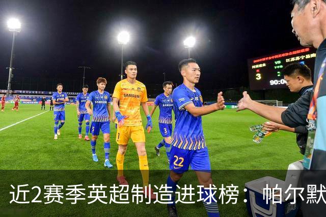 近2赛季英超制造进球榜：帕尔默44球第1